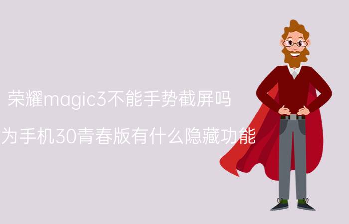 荣耀magic3不能手势截屏吗 华为手机30青春版有什么隐藏功能？